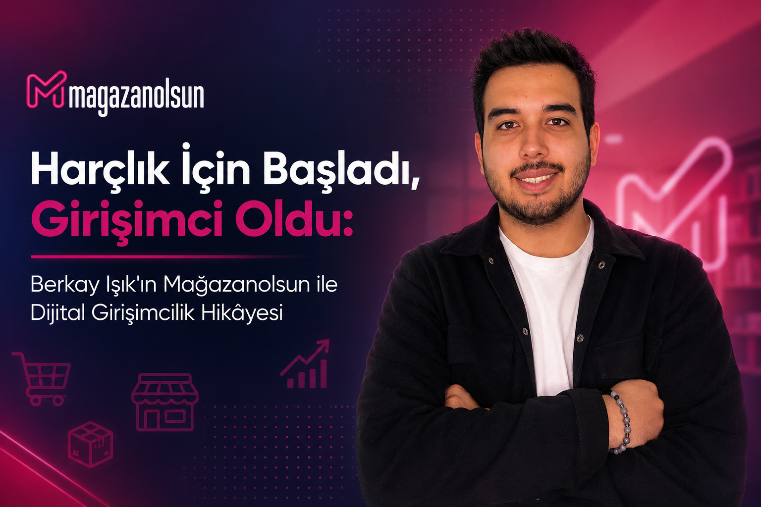 Harçlık İçin Başladı, Girişimci Oldu: Berkay Işık'ın Mağazanolsun ile Dijital Girişimcilik Hikâyesi 