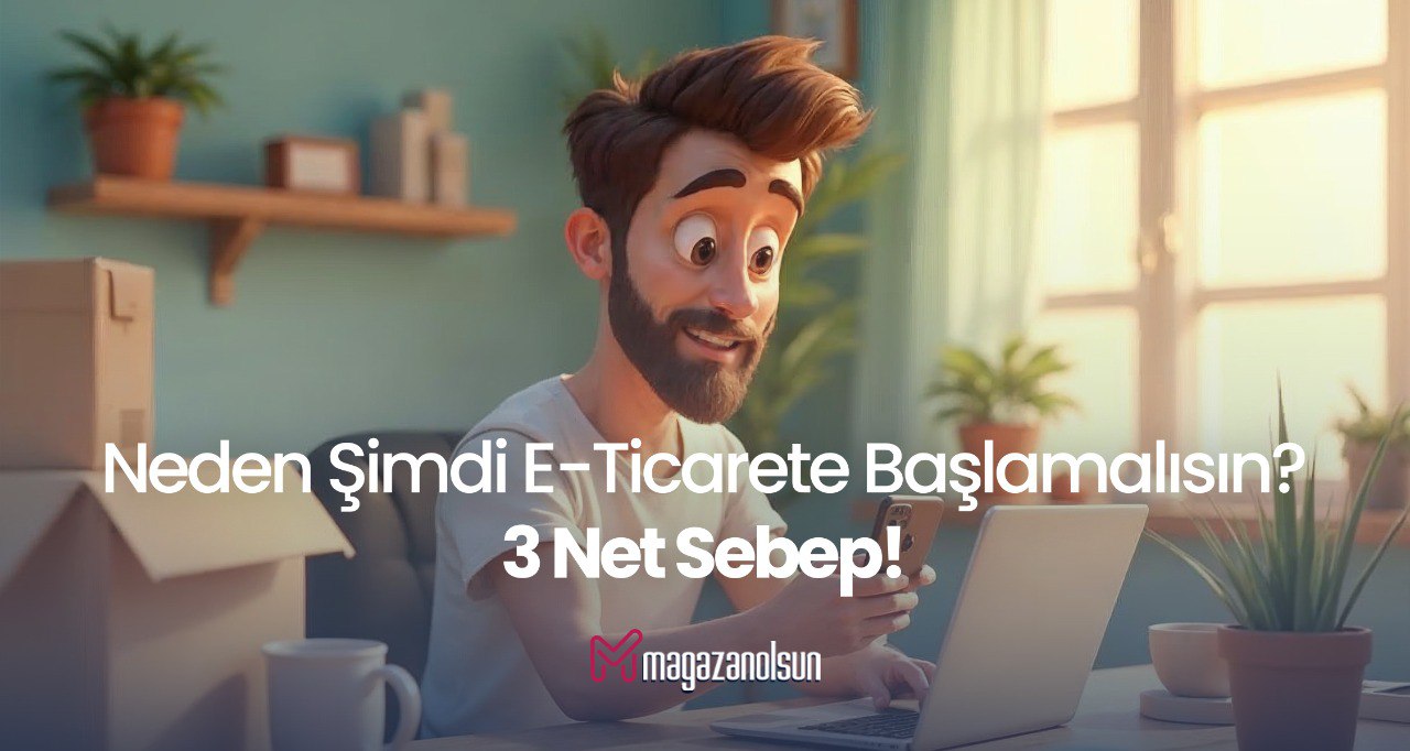 Neden Şimdi Yeni Nesil E-Ticarete Başlamalısın? 3 Net Sebep! 