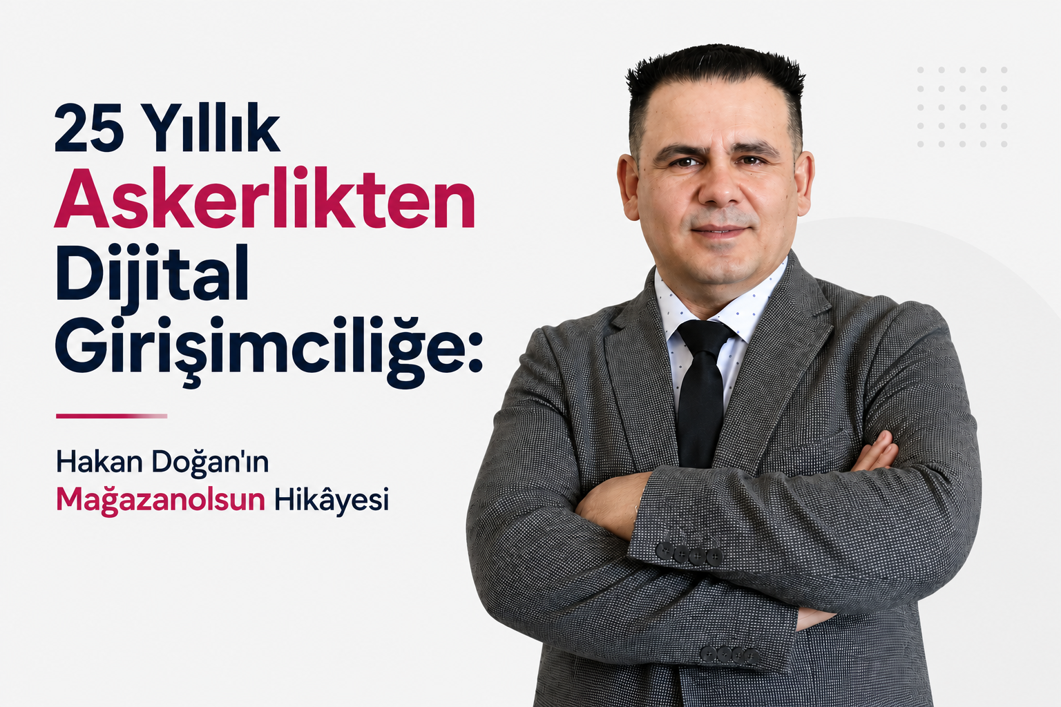 25 Yıllık Askerlikten Dijital Girişimciliğe: Hakan Doğan'ın  Mağazanolsun Hikâyesi