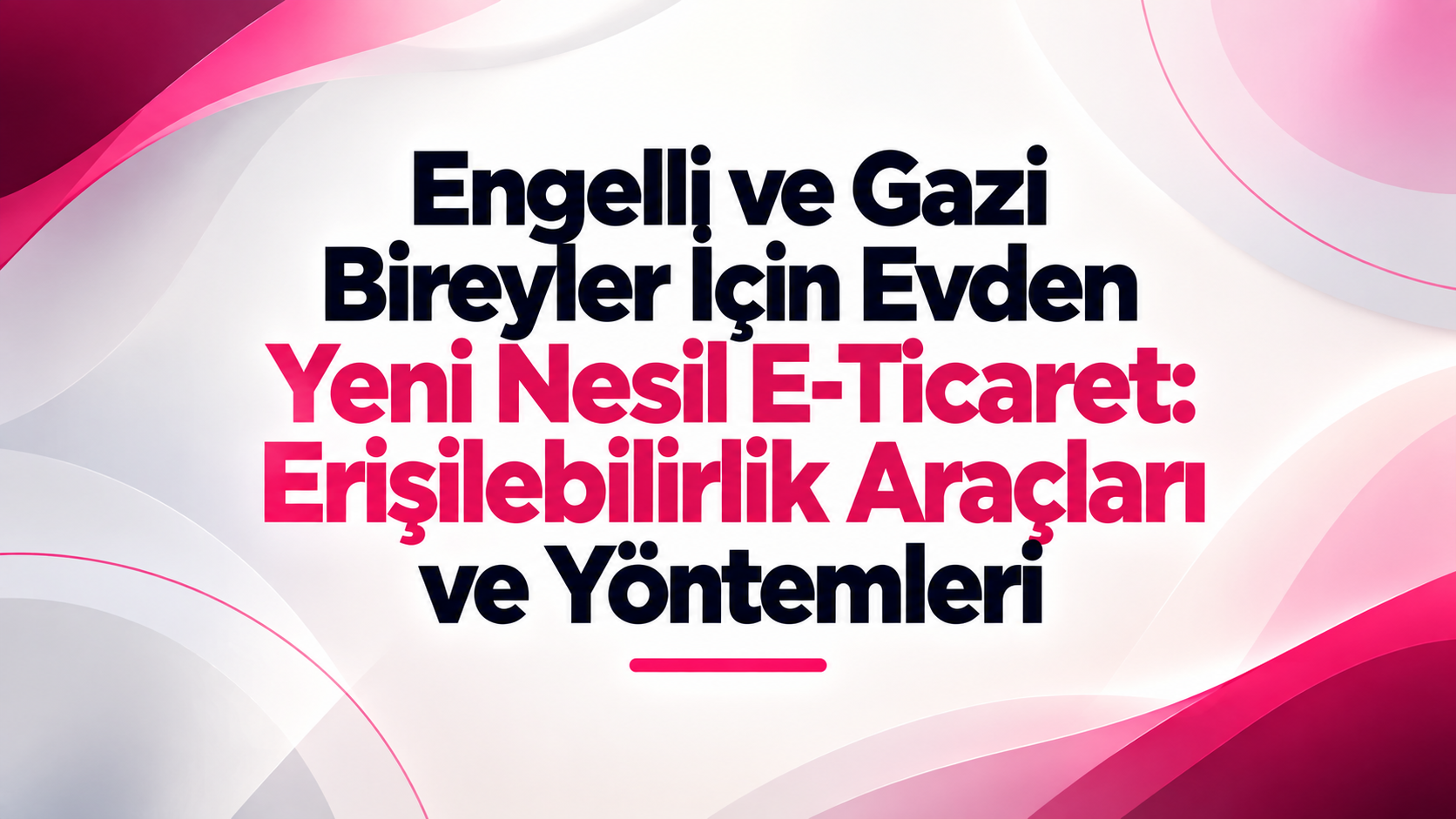 Engelli ve Gazi Bireyler İçin Evden Yeni Nesil E-Ticaret: Erişilebilirlik Araçları ve Yöntemleri