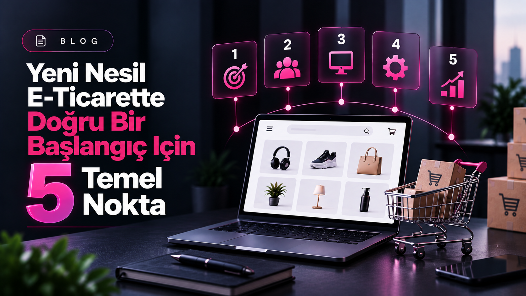 Yeni Nesil E-Ticarette Doğru Bir Başlangıç İçin 5 Temel Nokta