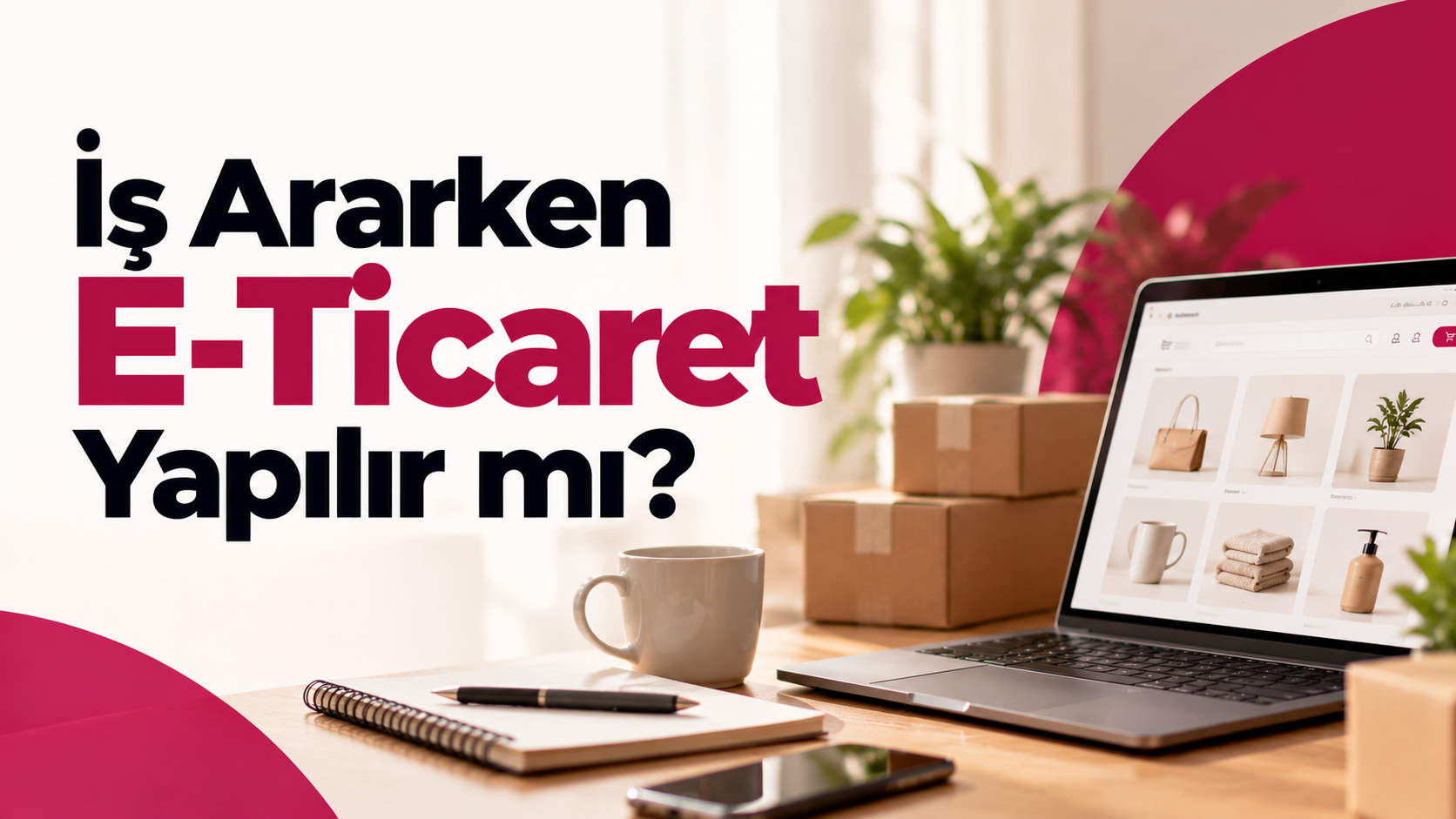 İş Ararken E-Ticaret Yapılır mı? İlk Haftadan İş Teklifine Kadar Bir Başlangıç Planı